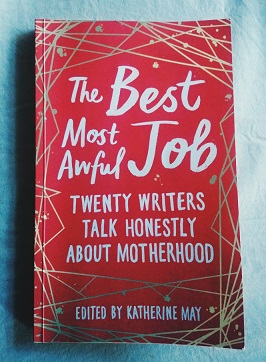The Best Most Awful Job: Twenty Writers Talk Honestly About Motherhood